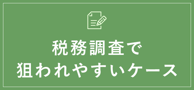 税務調査で狙われやすいケース